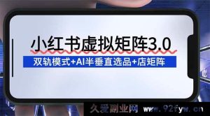 (16912期)小红书虚拟矩阵新玩法:AI驱动半垂直选品与店矩阵升级-就爱副业网