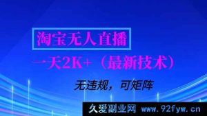 (16920期)淘宝新风口无人直播:日入2K+,无违规且可矩阵操作的最新独家技术-就爱副业网