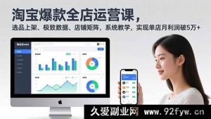 (16928期)淘宝超爆全店运营秘籍:选品上架+数据飙升+矩阵打造,月入5万不是梦-就爱副业网