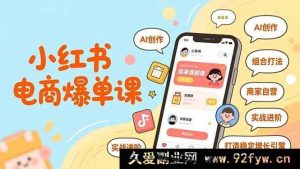 (16935期)小红书电商爆单新术:AI驱动+创新组合打法,商家自营实战进阶增长-就爱副业网