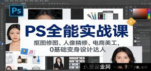 PS全功能实战特训:抠图修图妙法、人像极致精修、电商美工速通,小白秒变设计高手-就爱副业网