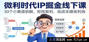 微利时代IP掘金线下课:30条小众赛道剖析,多元矩阵复利,低本获高盈-就爱副业网