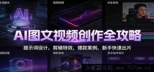 AI图文视频创作秘籍:超实用提示词、酷炫剪辑特效与海量爆款案例助新手极速出片-就爱副业网