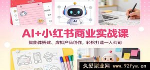 AI赋能小红书商业实战:智能体构建与虚拟产品创生,开创个人创业新局-就爱副业网