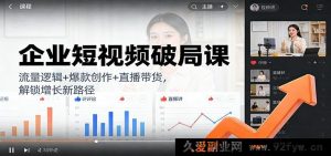 企业短视频爆单课：热门逻辑+创意爆款+直播卖货，探寻营收新门道-就爱副业网