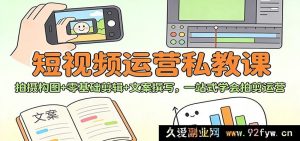 短视频运营特训课:全流程实操,从构图到剪辑文案,零基础快速上手-就爱副业网