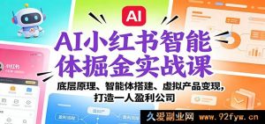 AI小红书智能体掘金特训:原理剖析与智能搭建驱动虚拟产品变现创一人盈利企业-就爱副业网