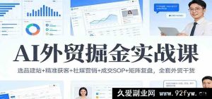 AI驱动外贸掘金：选品建站新招+精准获客秘籍+社媒营销奇技+成交SOP优化+矩阵复盘精髓外贸全干货-就爱副业网