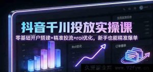 抖音千川投放全攻略：新手必学零基础开户搭建到roi极致优化爆单技巧-就爱副业网