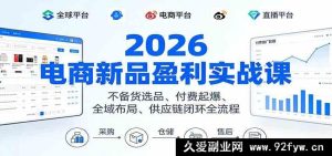 2026年电商爆品掘金实战:零库存选品+精准付费引流+全渠道全域拓展供应链制胜攻略-就爱副业网