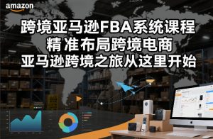 跨境亚马逊FBA系统课程，精准布局跨境电商，亚马逊跨境之旅从这里开始-就爱副业网