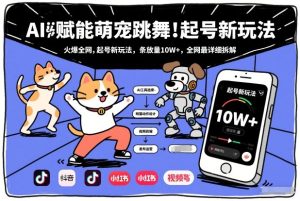 AI赋能萌宠跳舞，火爆全网，起号新玩法，条条播放量10W+，全网最详细拆解-就爱副业网