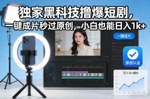 独家黑科技撸爆短剧，一键成片秒过原创，小白也能日入1k+【揭秘】-就爱副业网