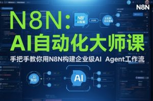 AI自动化大师课：手把手教你用N8N构建企业级AI Agent工作流-就爱副业网
