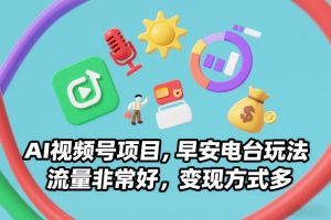 AI视频号项目，早安电台玩法，流量非常好，变现方式多-就爱副业网