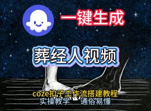 通过Coze工作流，一键生成《葬经人》爆火短视频，实操搭建教学课，通俗易懂-就爱副业网