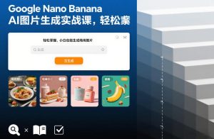 Google Nano Banana AI图片生成实战课，轻松掌握，小白也能生成商用图片-就爱副业网