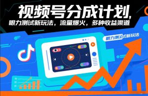 视频号分成计划，眼力测试新玩法，流量爆火，多种收益渠道-就爱副业网