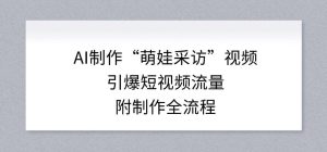 AI制作“萌娃采访”视频，引爆短视频流量，附制作全流程-就爱副业网