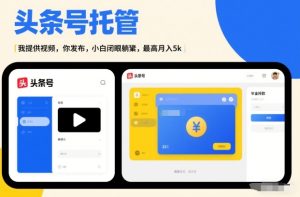 头条号AI托管,我提供视频,你发布,小白闭眼躺賺,最高月入5k+【揭秘】-就爱副业网