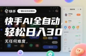 快手AI全自动挂G,一键启动自动賺米,无任何难度,轻松日入30—1张【揭秘】-就爱副业网