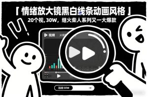 情绪放大镜黑白线条动画风格，20个视频，涨粉30W，继火柴人系列又一大爆款-就爱副业网