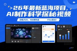 26年最新蓝海项目，AI制作科学探秘视频，变现方式强到离谱，日收入1k，46条作品75w粉丝-就爱副业网