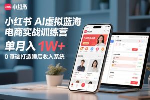 小红书AI虚拟蓝海电商实战训练营,单月入1W+,0基础打造睡后收入系统-就爱副业网