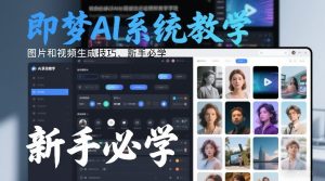即梦AI系统教学，图片和视频生成技巧，新手必学-就爱副业网
