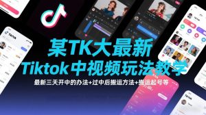 某TK大佬最新Tiktok中视频玩法教学，最新三天开中的办法+过中后搬运方法+搬运起号等-就爱副业网
