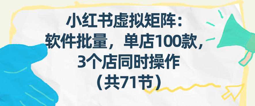 久爱副业网,网赚项目,网赚论坛博客网分享小红书虚拟矩阵:软件批量发笔记,单店100款,3个店同时操作(共71节)
