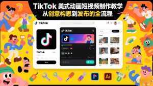 TikTok美式动画短视频制作教学，从创意构思到发布的全流程-就爱副业网
