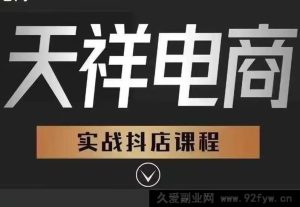 天祥电商26年抖店运营课程1月重磅更新(价值4980元)_-就爱副业网