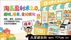 （17127期）淘宝店铺盈利升级课，避坑技巧+流量爆发+全链路优化，3天解锁高投产秘籍，月利润快速翻番！-就爱副业网