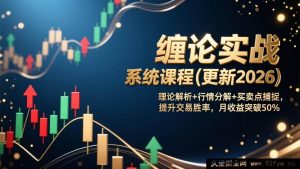 （17136期）2026更新缠论实战系统课：从理论到买卖点，提升交易胜率，月收益突破50%-就爱副业网