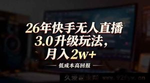 17159期2026快手无人直播3.0策略，低投入高收益，月赚2万+-就爱副业网