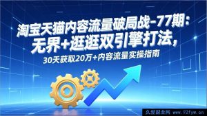 （17164期）淘宝天猫内容流量破局指南-77期：全域+逛逛双引擎，30天引流20万+实战教程-就爱副业网