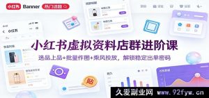 小红书副业赚钱课:虚拟资料多店矩阵高阶实战,精准选品+批量设计+投流技巧,解锁持续出单秘籍-就爱副业网