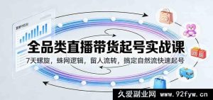全品类直播带货起号速成课：7天流量螺旋+网状逻辑+用户留存转化，快速引爆自然流-就爱副业网