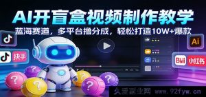 AI视频创作教程：蓝海赛道新玩法，多平台收益技巧，新手轻松打造10W+爆款-就爱副业网
