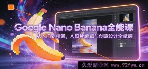 Google Nano Banana AI修图创意设计全攻略：零基础到高手，AI照片编辑+创意构图从入门到精通-就爱副业网