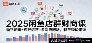 2025闲鱼无货源店群赚钱课：新手必学变现逻辑+店铺运营技巧+多类目选品，小白副业月入过万-就爱副业网
