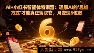 （17039期）小红书AI变现特训营：掌握AI底层逻辑，月入10万+实操（更新结营课）-就爱副业网