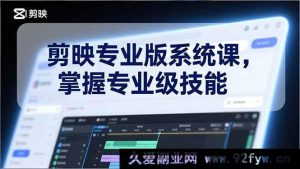 （17043期）剪映专业版从0到1全套实战课 基础到高级+电影调色+特效+AI 短视频爆款必备技能-就爱副业网