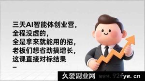 （17045期）AI全栈智能体实战创业营 纯落地可复用技巧 企业老板高效增长课 结果导向-就爱副业网