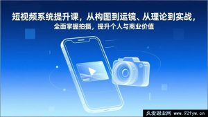 (17053期)短视频实战进阶课:构图运镜+实战落地,新手也能快速掌握拍摄,涨粉变现双提升-就爱副业网