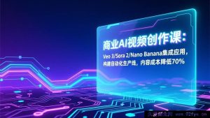 (17070期)AI视频制作实战课:Veo3/Sora2/Nano Banana整合应用,搭建智能生产流水线,内容成本直降7成-就爱副业网