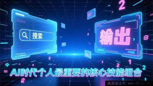(17074期)付费内容:AI浪潮下个人必掌握的两大核心能力——高效输出力与精准搜索力-就爱副业网