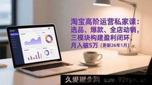 (17080期)淘宝运营实战课:选品爆款+全店动销,搭建盈利体系,助力月入5万+(更新26年1月)-就爱副业网