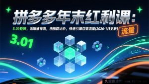 (17100期)拼多多2026开年流量课:多维度矩阵+精准推荐+差异化洗图,店铺流量倍增玩法(2026-1月更新)-就爱副业网